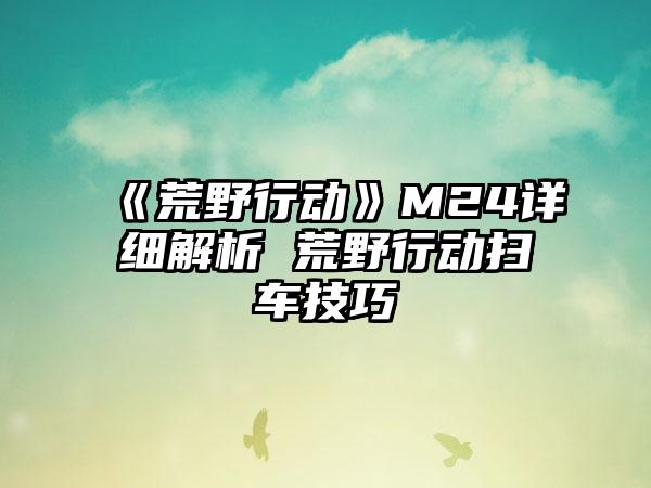 《荒野行动》M24详细解析 荒野行动扫车技巧