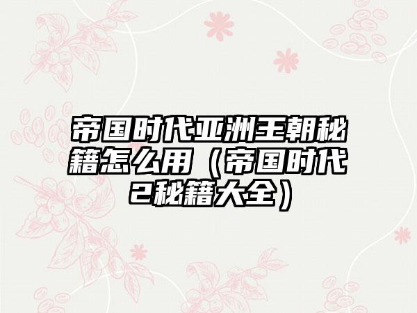 帝国时代亚洲王朝秘籍怎么用（帝国时代2秘籍大全）