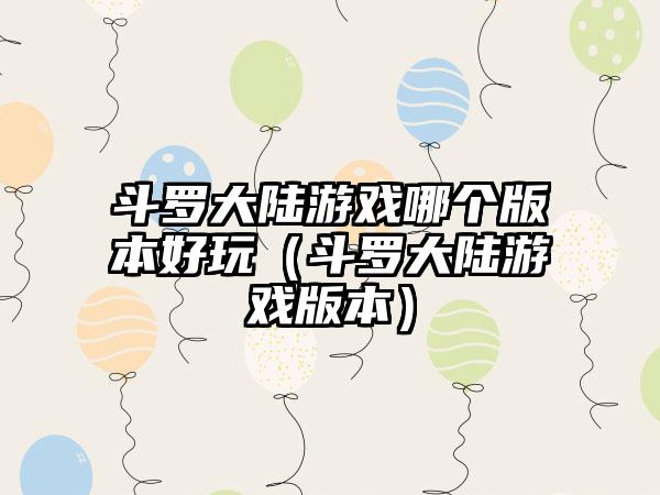 斗罗大陆游戏哪个版本好玩（斗罗大陆游戏版本）