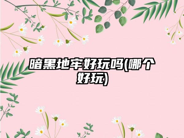 暗黑地牢好玩吗(哪个好玩)