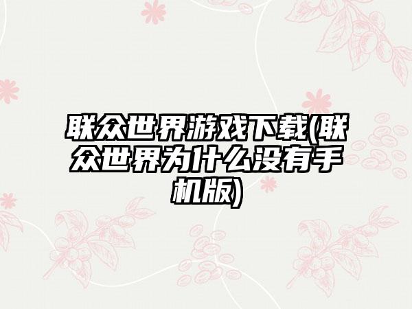 联众世界游戏(联众世界为什么没有手机版)