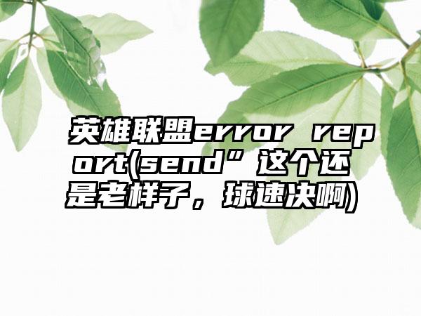 英雄联盟error report(send”这个还是老样子，球速决啊)