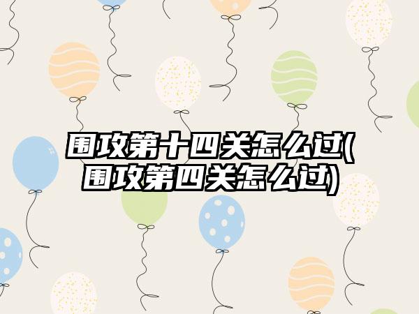 围攻第十四关怎么过(围攻第四关怎么过)