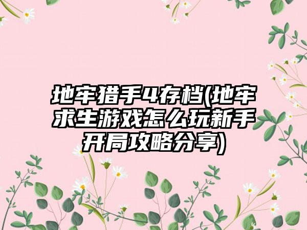 地牢猎手4存档(地牢求生游戏怎么玩新手开局攻略分享)