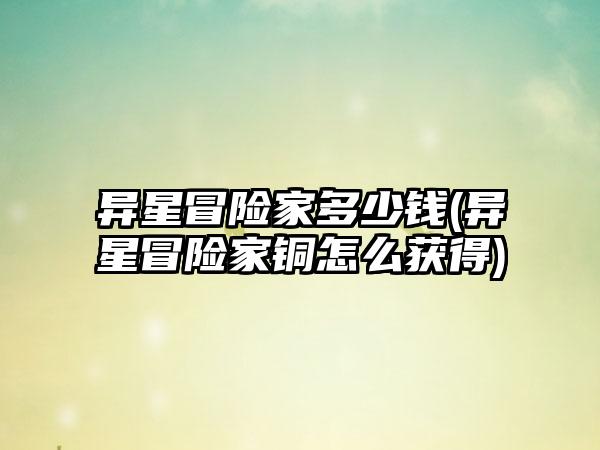 异星冒险家多少钱(异星冒险家铜怎么获得)