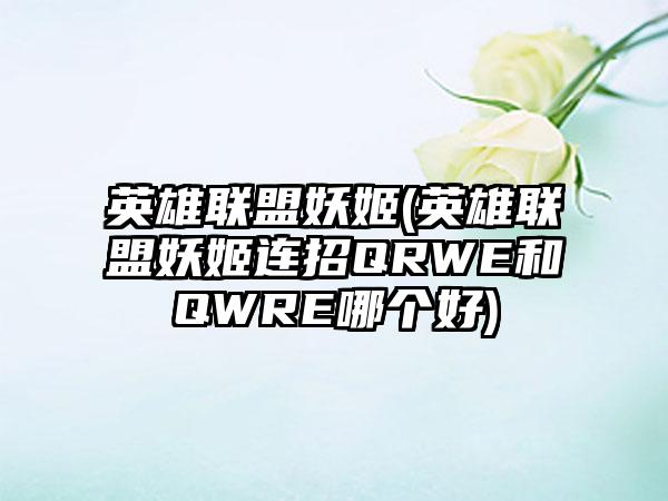 英雄联盟妖姬(英雄联盟妖姬连招QRWE和QWRE哪个好)