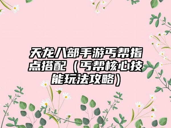 天龙八部手游丐帮指点搭配（丐帮核心技能玩法攻略）