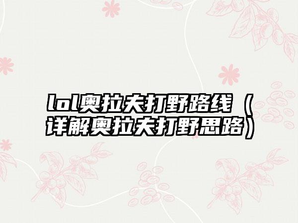 lol奥拉夫打野路线（详解奥拉夫打野思路）