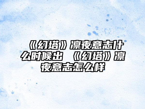 《幻塔》凛夜意志什么时候出 《幻塔》凛夜意志怎么样