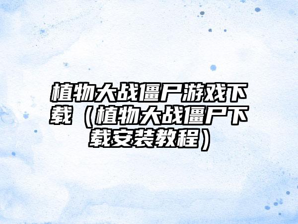 植物大战僵尸游戏（植物大战僵尸安装教程）
