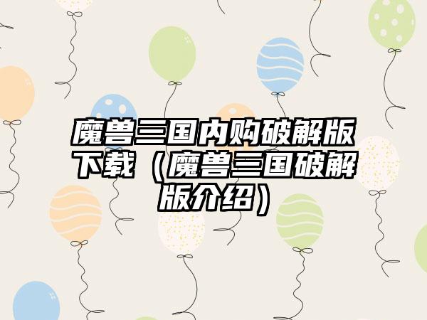 魔兽三国内购破解版（魔兽三国破解版介绍）