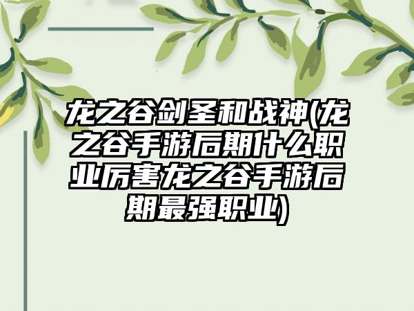 龙之谷剑圣和战神(龙之谷手游后期什么职业厉害龙之谷手游后期最强职业)