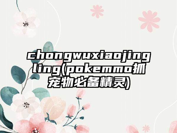 chongwuxiaojingling(pokemmo抓宠物必备精灵)