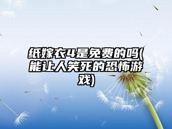 纸嫁衣4是免费的吗(能让人笑死的恐怖游戏)