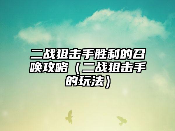 二战狙击手胜利的召唤攻略（二战狙击手的玩法）