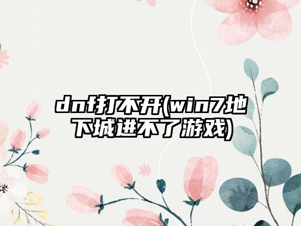 dnf打不开(win7地下城进不了游戏)