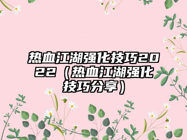 热血江湖强化技巧2022（热血江湖强化技巧分享）