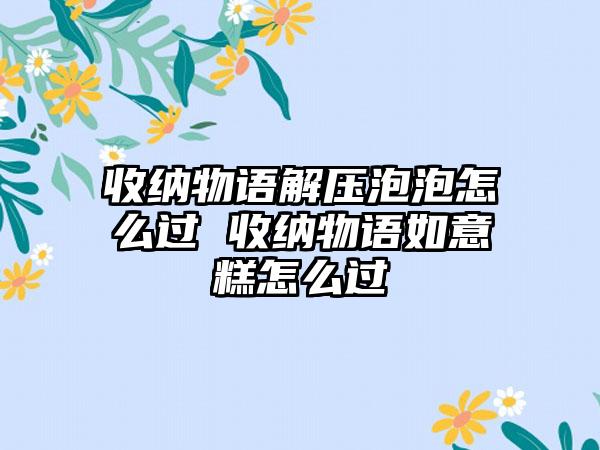 收纳物语解压泡泡怎么过 收纳物语如意糕怎么过