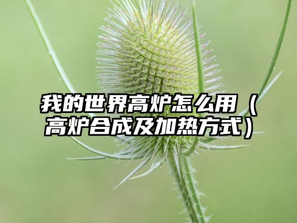 我的世界高炉怎么用（高炉合成及加热方式）