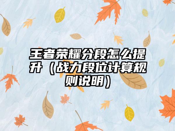 王者荣耀分段怎么提升（战力段位计算规则说明）