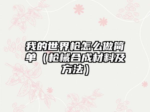 我的世界枪怎么做简单（枪械合成材料及方法）