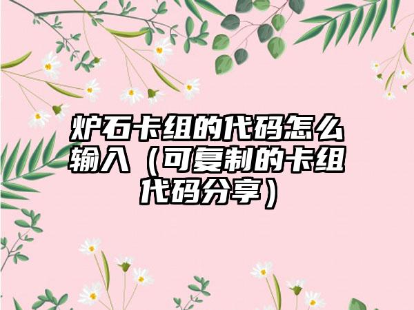 炉石卡组的代码怎么输入（可复制的卡组代码分享）