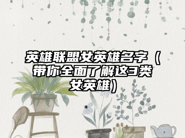 英雄联盟女英雄名字（带你全面了解这3类女英雄）