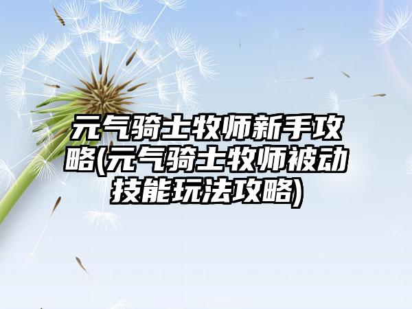 元气骑士牧师新手攻略(元气骑士牧师被动技能玩法攻略)