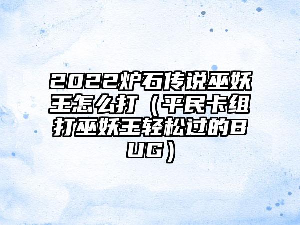 2022炉石传说巫妖王怎么打（平民卡组打巫妖王轻松过的BUG）