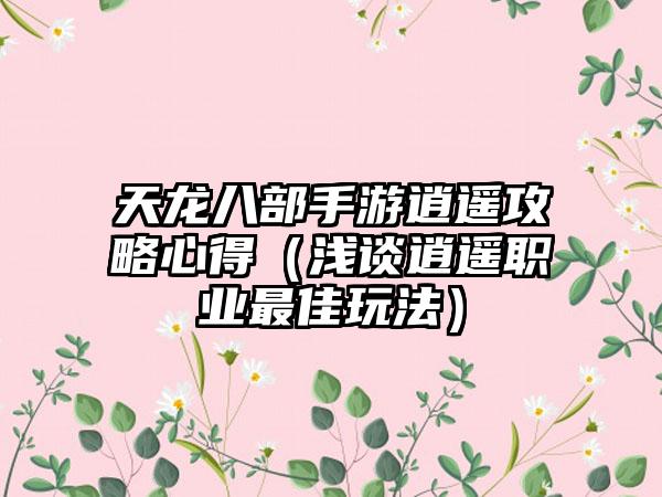 天龙八部手游逍遥攻略心得（浅谈逍遥职业最佳玩法）