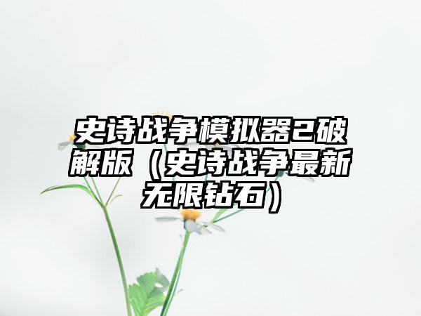 史诗战争模拟器2破解版（史诗战争最新无限钻石）