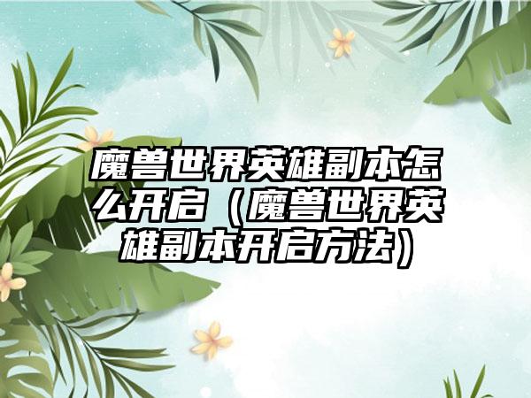 魔兽世界英雄副本怎么开启（魔兽世界英雄副本开启方法）