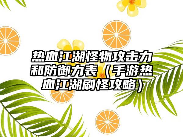 热血江湖怪物攻击力和防御力表（手游热血江湖刷怪攻略）