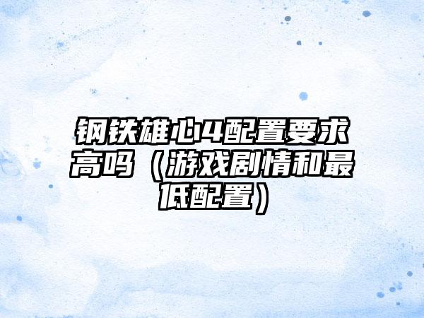 钢铁雄心4配置要求高吗（游戏剧情和最低配置）