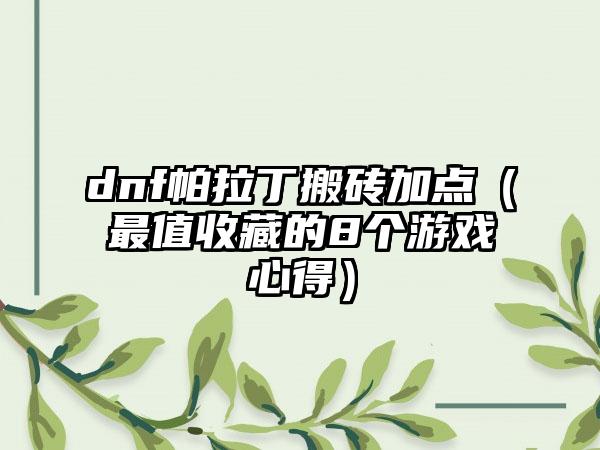 dnf帕拉丁搬砖加点（最值收藏的8个游戏心得）