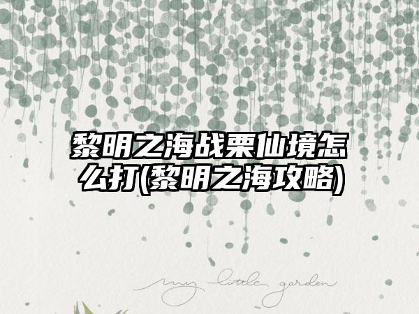 黎明之海战栗仙境怎么打(黎明之海攻略)