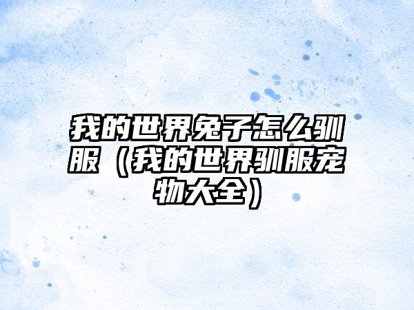 我的世界兔子怎么驯服（我的世界驯服宠物大全）