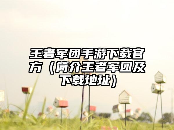 王者军团手游官方（简介王者军团及地址）