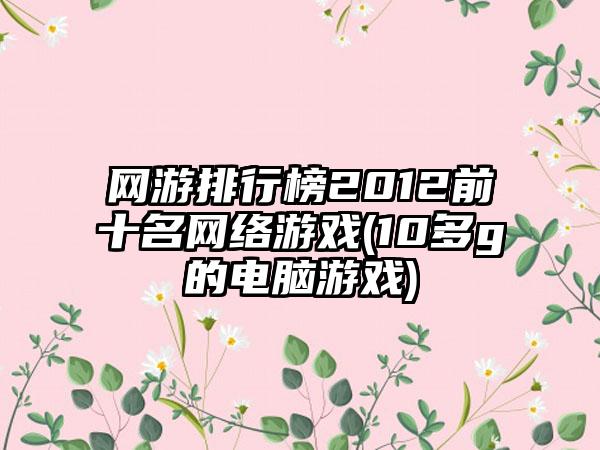 网游排行榜2012前十名网络游戏(10多g的电脑游戏)