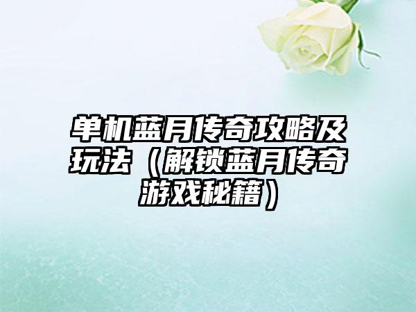 单机蓝月传奇攻略及玩法（解锁蓝月传奇游戏秘籍）