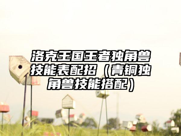 洛克王国王者独角兽技能表配招（青铜独角兽技能搭配）