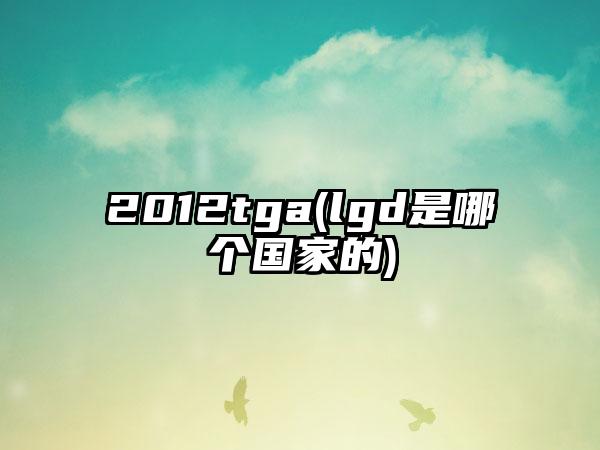 2012tga(lgd是哪个国家的)