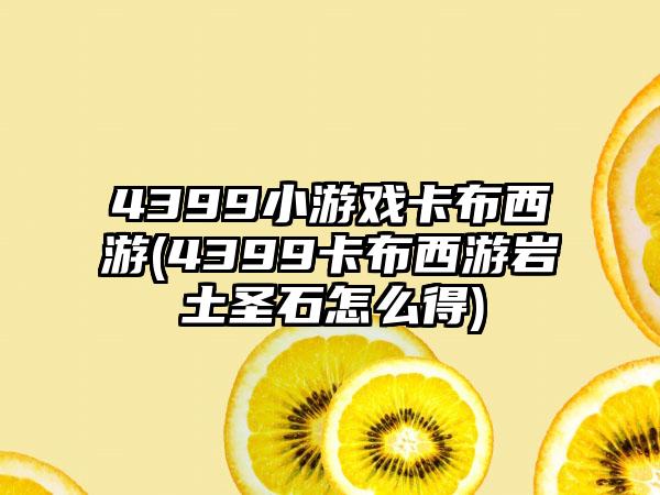 4399小游戏卡布西游(4399卡布西游岩土圣石怎么得)