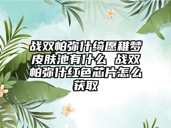 战双帕弥什绮愿稚梦皮肤池有什么 战双帕弥什红色芯片怎么获取
