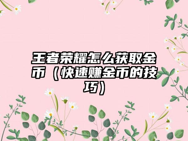 王者荣耀怎么获取金币（快速赚金币的技巧）