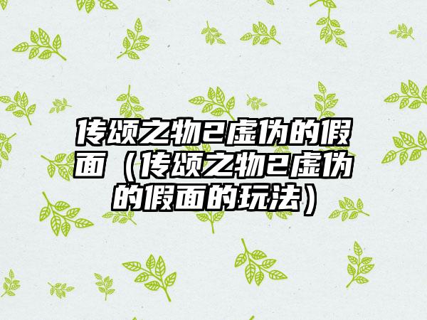 传颂之物2虚伪的假面（传颂之物2虚伪的假面的玩法）