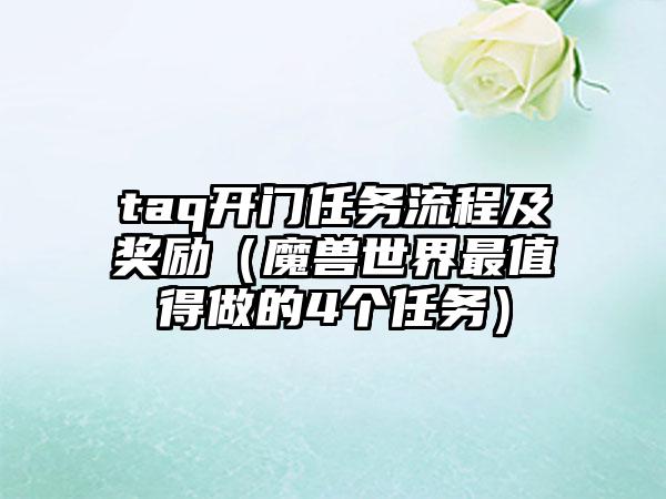 taq开门任务流程及奖励（魔兽世界最值得做的4个任务）