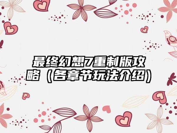 最终幻想7重制版攻略（各章节玩法介绍）