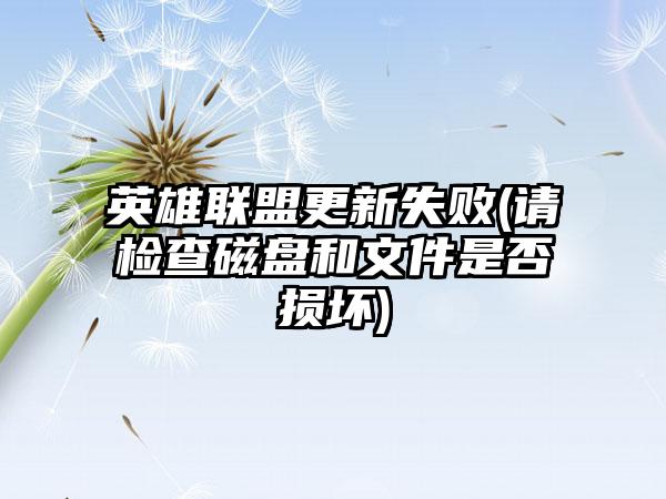 英雄联盟更新失败(请检查磁盘和文件是否损坏)