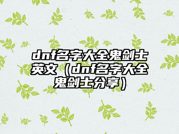 dnf名字大全鬼剑士英文（dnf名字大全鬼剑士分享）